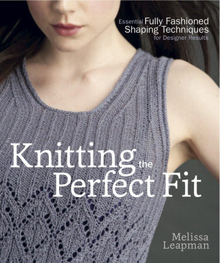 Knitting the Perfect Fit: Essential Fully Fashioned Shaping Techniques for Designer Results Instruction Book
